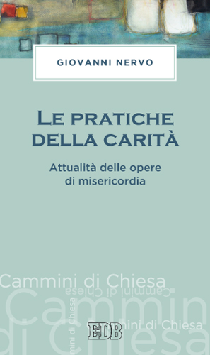 LE PRATICHE DELLA CARITA' - ATTUALITA' DELLE OPERE DI MISERICORDIA